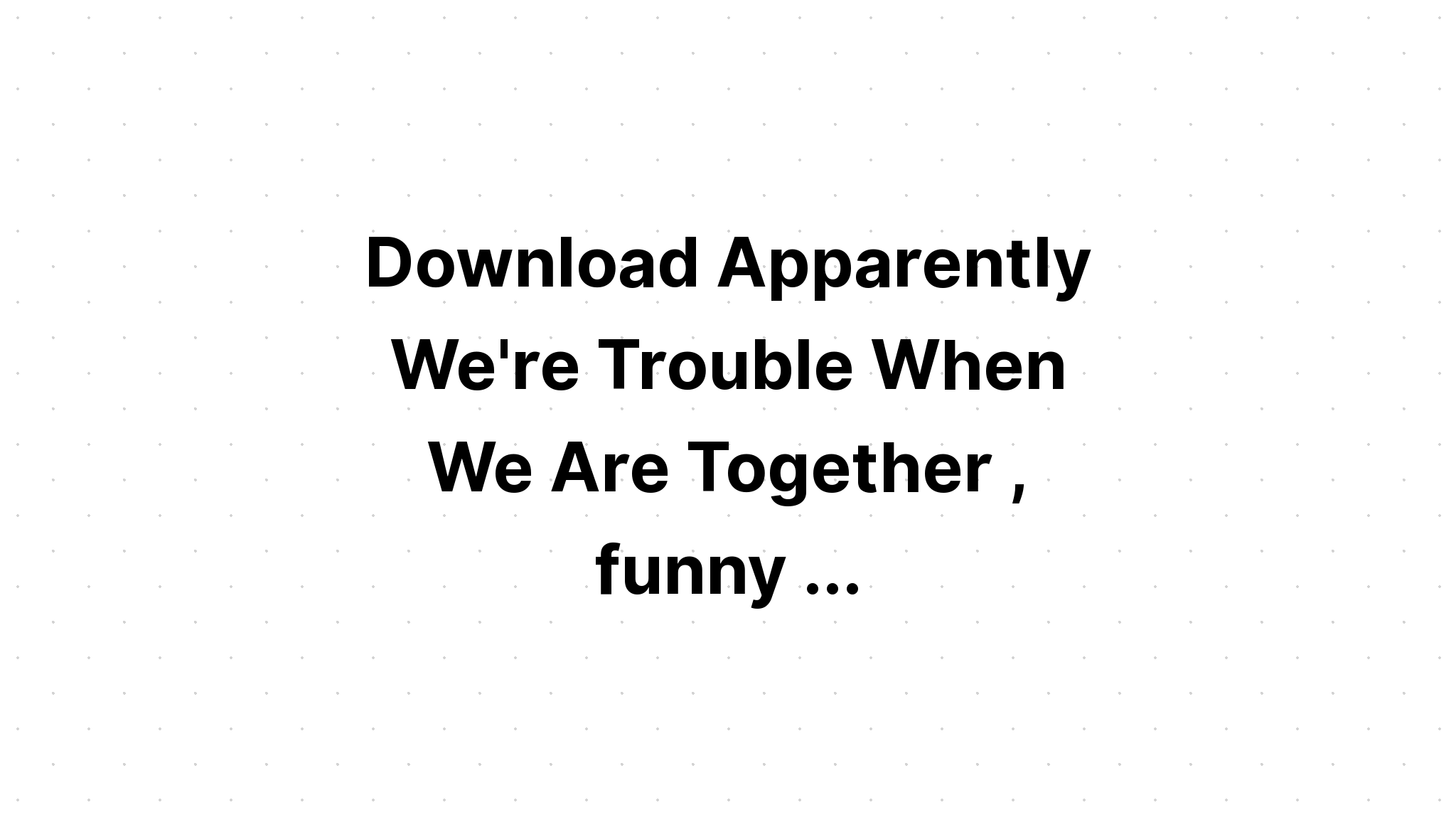 Download Apparently We Are Trouble Together SVG File